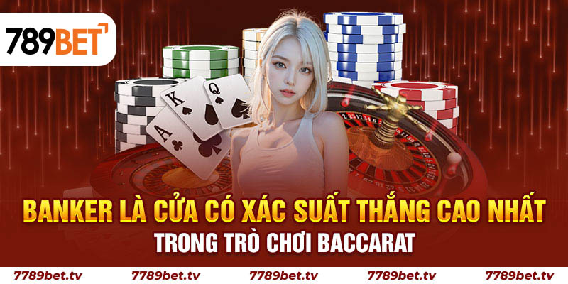 Banker là cửa có xác suất thắng cao nhất trong trò chơi Baccarat