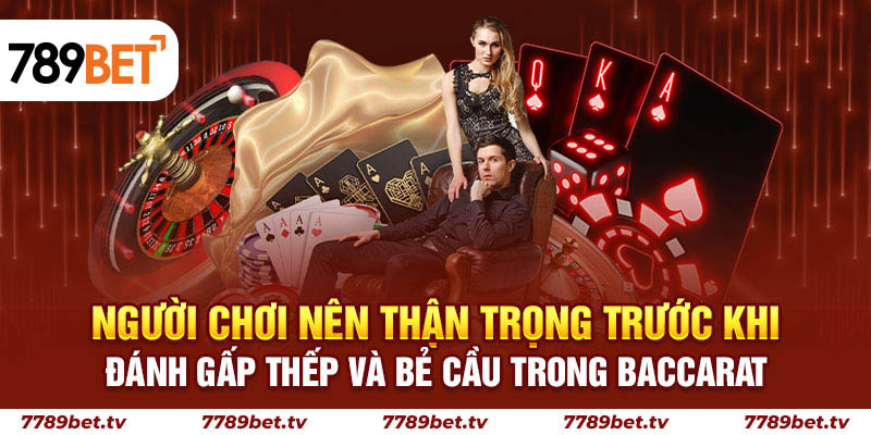 Người chơi nên thận trọng trước khi đánh gấp thếp và bẻ cầu trong Baccarat
