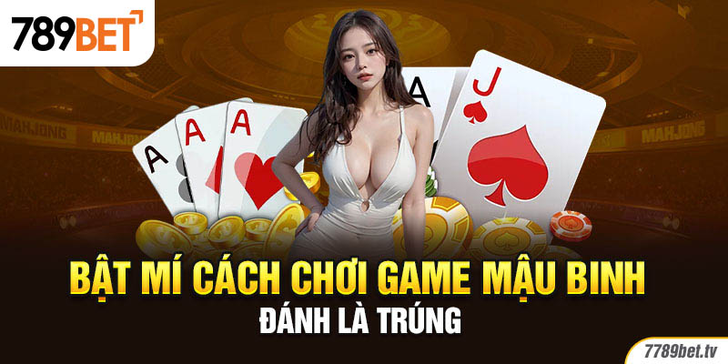 Bật mí cách chơi game Mậu Binh đánh là trúng