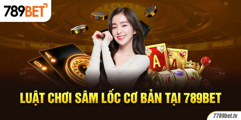 Luật chơi Sâm Lốc cơ bản tại 789BET