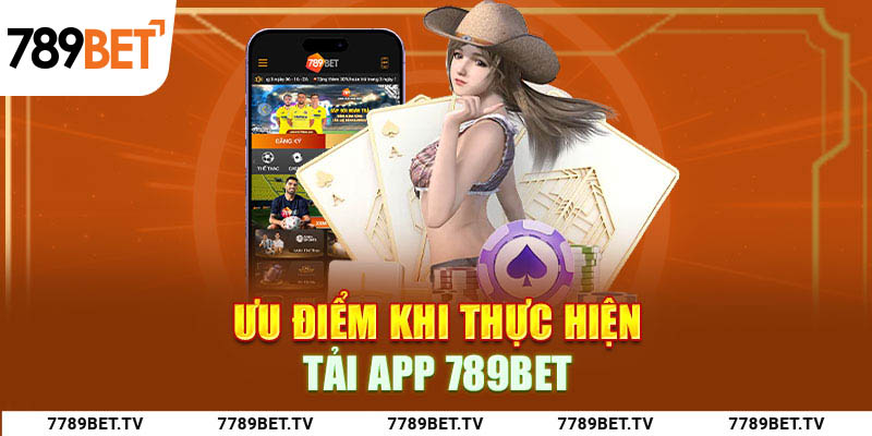 Ưu điểm khi thực hiện tải app 789Bet